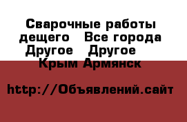 Сварочные работы дещего - Все города Другое » Другое   . Крым,Армянск